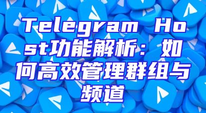 Telegram Host功能解析：如何高效管理群组与频道