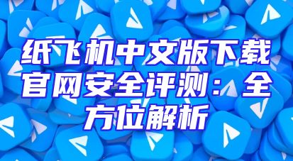 纸飞机中文版下载官网安全评测：全方位解析