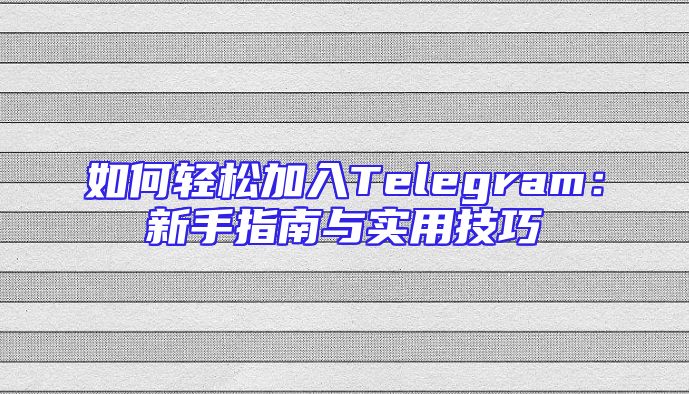 如何轻松加入Telegram：新手指南与实用技巧