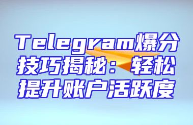 Telegram爆分技巧揭秘：轻松提升账户活跃度