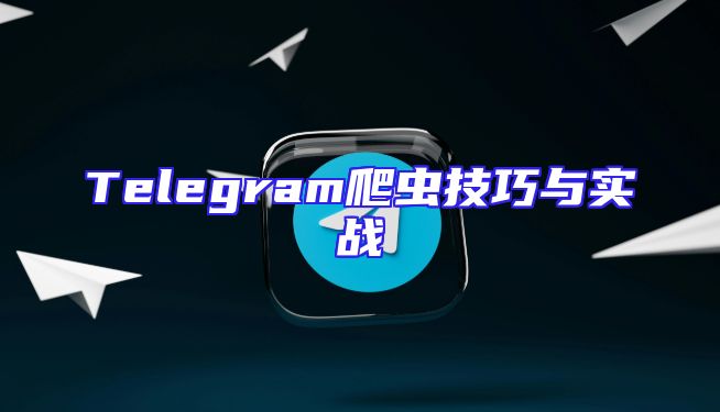 Telegram爬虫技巧与实战