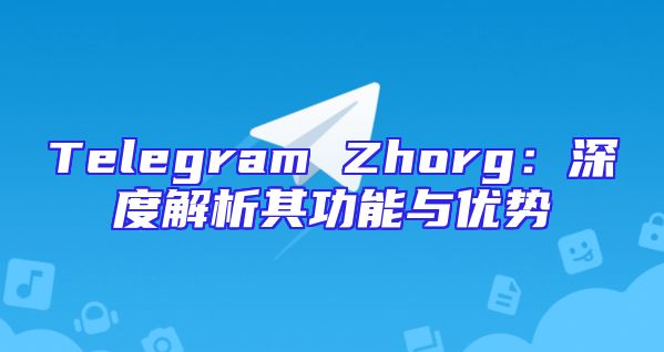 Telegram Zhorg：深度解析其功能与优势