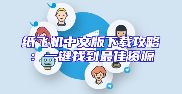 纸飞机中文版下载攻略：一键找到最佳资源