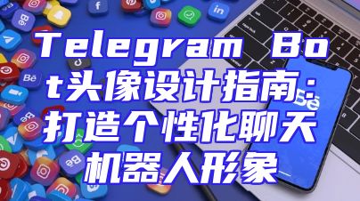 Telegram Bot头像设计指南：打造个性化聊天机器人形象