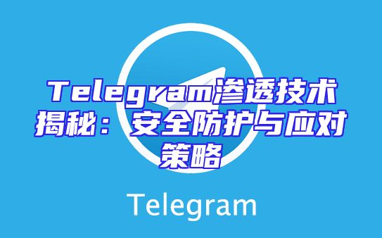 Telegram渗透技术揭秘：安全防护与应对策略