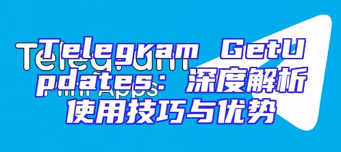 Telegram GetUpdates：深度解析使用技巧与优势