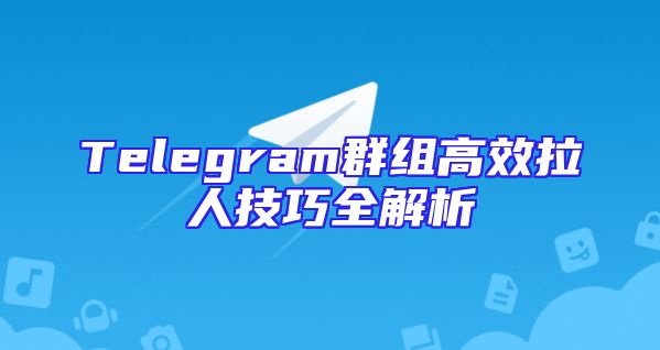 Telegram群组高效拉人技巧全解析