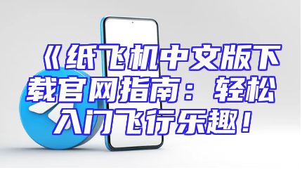 《纸飞机中文版下载官网指南：轻松入门飞行乐趣！
