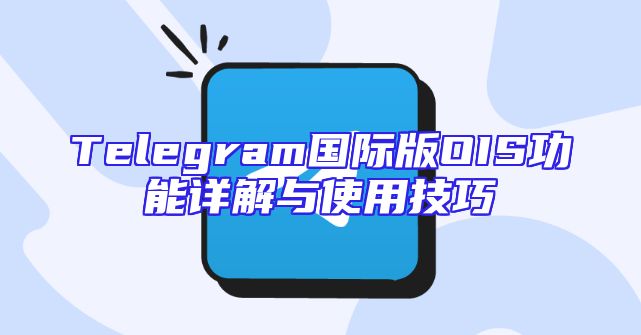 Telegram国际版OIS功能详解与使用技巧