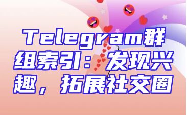 Telegram群组索引：发现兴趣，拓展社交圈