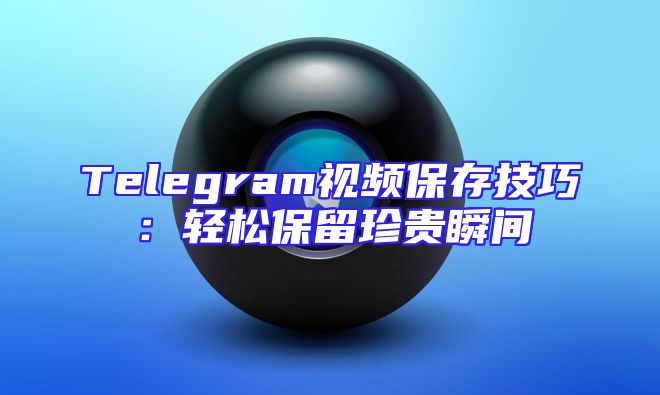 Telegram视频保存技巧：轻松保留珍贵瞬间