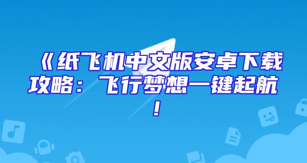 《纸飞机中文版安卓下载攻略：飞行梦想一键起航！
