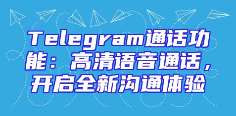 Telegram通话功能：高清语音通话，开启全新沟通体验