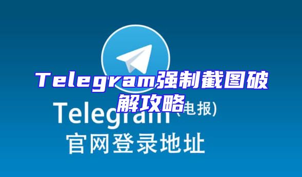 Telegram强制截图破解攻略
