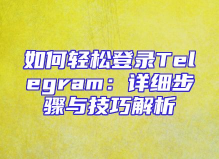 如何轻松登录Telegram：详细步骤与技巧解析