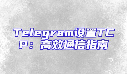 Telegram设置TCP：高效通信指南