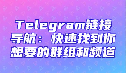 Telegram链接导航：快速找到你想要的群组和频道