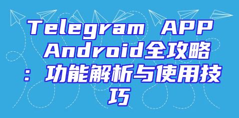 Telegram APP Android全攻略：功能解析与使用技巧