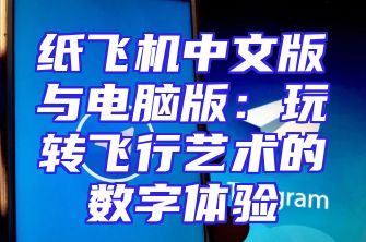 纸飞机中文版与电脑版：玩转飞行艺术的数字体验