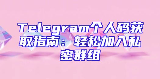 Telegram个人码获取指南：轻松加入私密群组