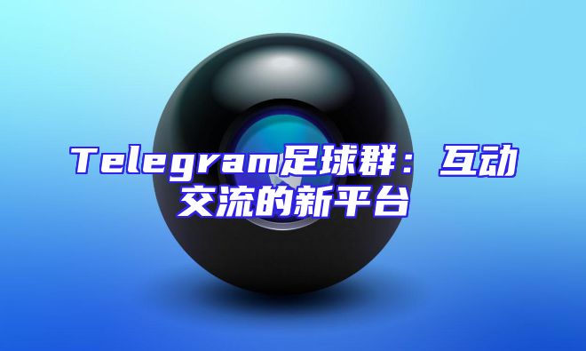 Telegram足球群：互动交流的新平台