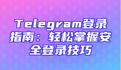 Telegram登录指南：轻松掌握安全登录技巧