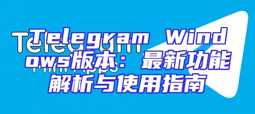 Telegram Windows版本：最新功能解析与使用指南