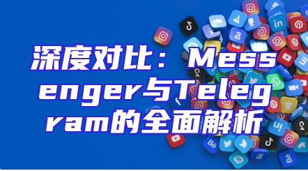 深度对比：Messenger与Telegram的全面解析