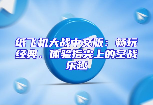 纸飞机大战中文版：畅玩经典，体验指尖上的空战乐趣