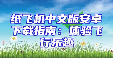 纸飞机中文版安卓下载指南：体验飞行乐趣