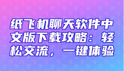 纸飞机聊天软件中文版下载攻略：轻松交流，一键体验