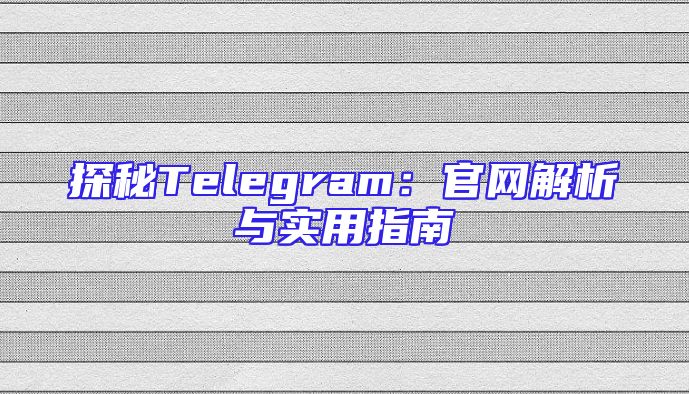 探秘Telegram：官网解析与实用指南