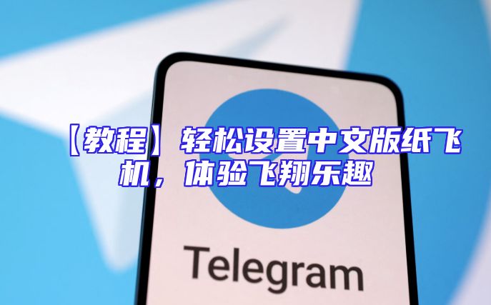 【教程】轻松设置中文版纸飞机，体验飞翔乐趣