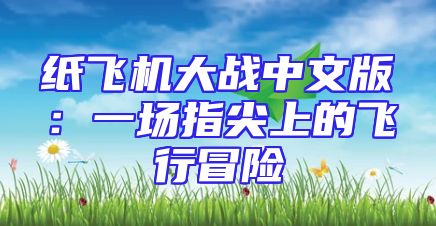 纸飞机大战中文版：一场指尖上的飞行冒险