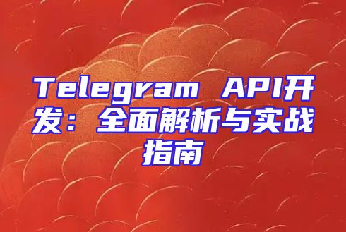 Telegram API开发：全面解析与实战指南
