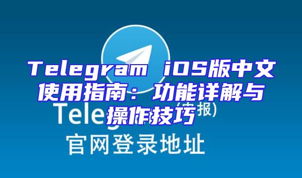 Telegram iOS版中文使用指南：功能详解与操作技巧