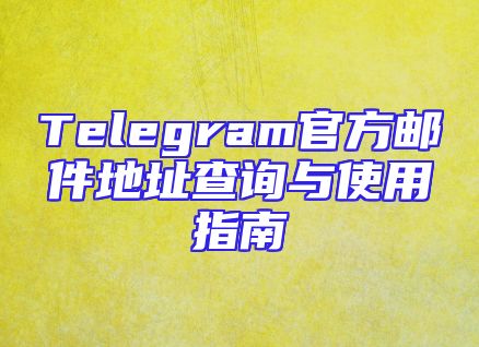 Telegram官方邮件地址查询与使用指南