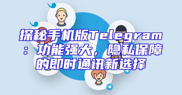 探秘手机版Telegram：功能强大，隐私保障的即时通讯新选择