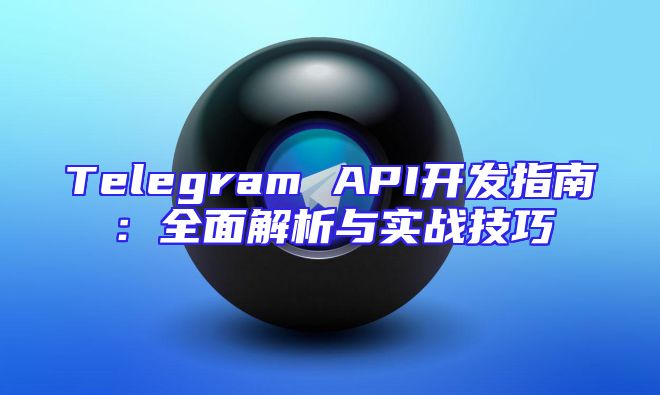 Telegram API开发指南：全面解析与实战技巧