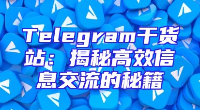 Telegram干货站：揭秘高效信息交流的秘籍