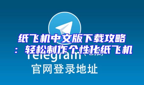 纸飞机中文版下载攻略：轻松制作个性化纸飞机