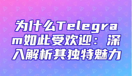 为什么Telegram如此受欢迎：深入解析其独特魅力