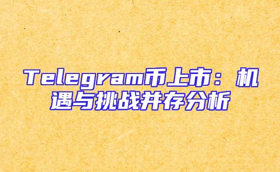 Telegram币上市：机遇与挑战并存分析