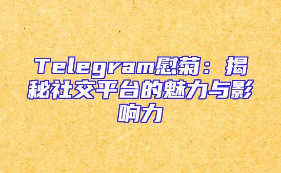 Telegram慰菊：揭秘社交平台的魅力与影响力