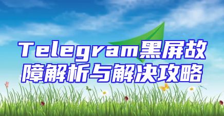 Telegram黑屏故障解析与解决攻略