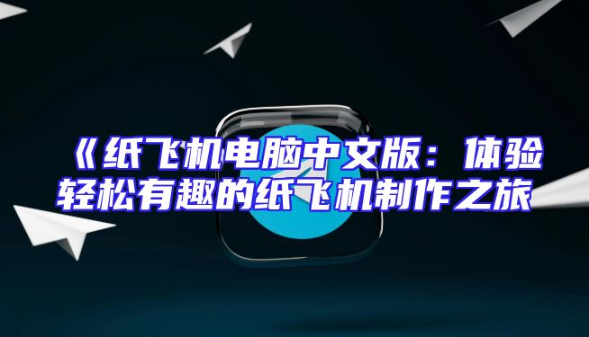 《纸飞机电脑中文版：体验轻松有趣的纸飞机制作之旅