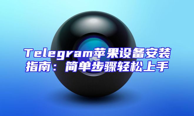 Telegram苹果设备安装指南：简单步骤轻松上手