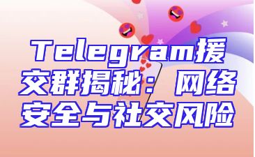 Telegram援交群揭秘：网络安全与社交风险