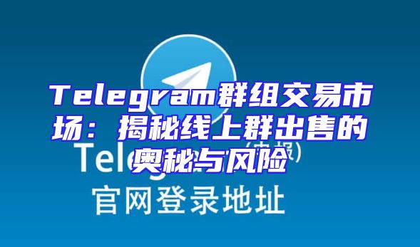 Telegram群组交易市场：揭秘线上群出售的奥秘与风险