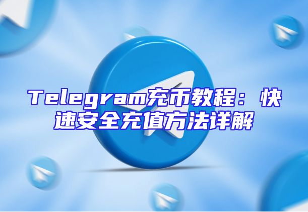 Telegram充币教程：快速安全充值方法详解